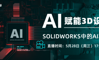 【线上直播】SOLIDWORKS如何玩转AI功能？5月28日带你揭秘！